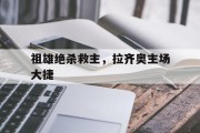 开云体育在线-祖雄绝杀救主，拉齐奥主场大捷
