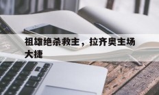 开云体育在线-祖雄绝杀救主，拉齐奥主场大捷