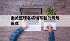 开云体育中国-关于南美篮球名将谱写新的辉煌篇章的信息
