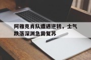 开云官网-阿雅克肖队遭遇逆转，士气跌落深渊急需复苏的简单介绍