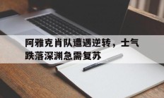 开云官网-阿雅克肖队遭遇逆转，士气跌落深渊急需复苏的简单介绍
